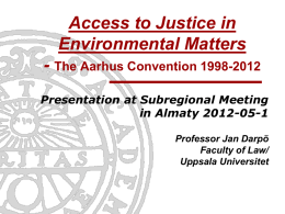 Access to Justice in Environmental Matters - The Aarhus Convention 1998-2012 Presentation at Subregional Meeting in Almaty 2012-05-1 Professor Jan Darpö Faculty of Law/ Uppsala Universitet.