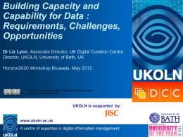 Building Capacity and Capability for Data : Requirements, Challenges, Opportunities Dr Liz Lyon, Associate Director, UK Digital Curation Centre Director, UKOLN, University of Bath, UK Horizon2020