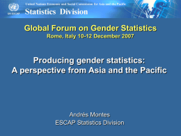Global Forum on Gender Statistics Rome, Italy 10-12 December 2007  Producing gender statistics: A perspective from Asia and the Pacific  Andrés Montes ESCAP Statistics Division.
