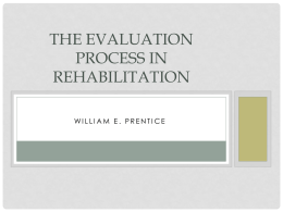 THE EVALUATION PROCESS IN REHABILITATION WILLIAM E. PRENTICE INTRODUCTION • Injury evaluation is the foundation of the rehabilitation process • The athletic trainer determines the appropriate rehab.