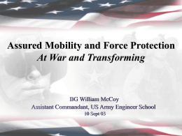 Assured Mobility and Force Protection At War and Transforming  BG William McCoy Assistant Commandant, US Army Engineer School 10 Sept 03  11/7/2015