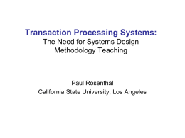 Transaction Processing Systems: The Need for Systems Design Methodology Teaching  Paul Rosenthal California State University, Los Angeles.