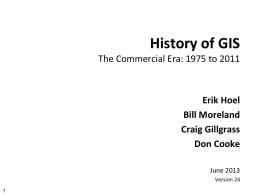 History of GIS The Commercial Era: 1975 to 2011  Erik Hoel Bill Moreland Craig Gillgrass Don Cooke June 2013 Version 24 .