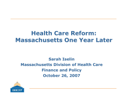 Health Care Reform: Massachusetts One Year Later Sarah Iselin Massachusetts Division of Health Care Finance and Policy October 26, 2007
