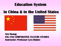 Education System  in China & in the United States  Xixi Huang ESL-156 COMPARATIVE CULTURE STUDIES Instructor: Professor Lyra Riabov.