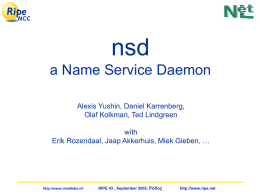 nsd a Name Service Daemon Alexis Yushin, Daniel Karrenberg, Olaf Kolkman, Ted Lindgreen with Erik Rozendaal, Jaap Akkerhuis, Miek Gieben, …  http://www.nlnetlabs.nl/  RIPE 43 , September 2002,