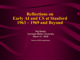 Reflections on Early AI and CS at Stanford 1963 – 1969 and Beyond Raj Reddy Carnegie Mellon University March 21, 2006 Panel at CS40 celebrations.