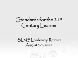 st Standards for the Century Learner  SLMS Leadership Retreat August 3-4, 2008 Gail Dickinson gdickins@odu.edu Barbara Stripling bstripling@schools.nyc.gov.