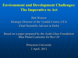 Environment and Development Challenges: The Imperative to Act Bob Watson Strategic Director of the Tyndall Centre, UEA Chief Scientific Advisor at Defra Based on a.