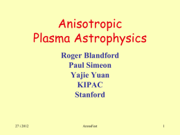 Anisotropic Plasma Astrophysics Roger Blandford Paul Simeon Yajie Yuan KIPAC Stanford  27 i 2012  AronsFest Describing Cosmic Plasma • Fluid description – P, , v, B… – Magneto Fluid Dynamics • Flux-freezing,