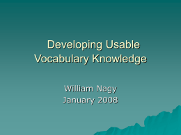Developing Usable Vocabulary Knowledge William Nagy January 2008 Getting started: Some assumptions  Vocabulary  knowledge is extremely  important  Promoting vocabulary growth is a demanding task  Our goal is.