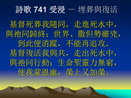 詩歌 741 受浸 － 埋葬與復活 基督死葬我隨同，走進死水中， 與祂同歸終；世界、撒但勢雖兇， 到此便消蹤，不能再追攻。 基督復活我與共，走出死水中， 與祂同行動；生命聖靈力無窮， 使我蒙恩寵，榮上又加榮。