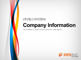(주)제스아이앤씨  Company Information 제스아이앤씨는 IT 하늘에 가장 높이 날아오르는 기업을 꿈꿉니다.  COPYRIGHT 2012 ZESINC CO,.LTD.