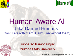 Human-Aware AI (aka Darned Humans: Can’t Live with them. Can’t Live without them) Subbarao Kambhampati Arizona State University Given at U.