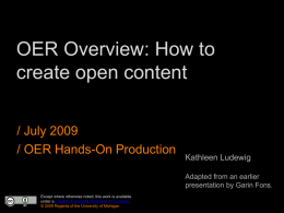 OER Overview: How to create open content / July 2009 / OER Hands-On Production  Kathleen Ludewig Adapted from an earlier presentation by Garin Fons.  Except where otherwise.