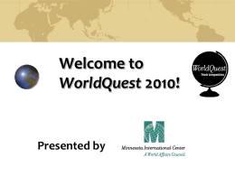 Welcome to WorldQuest 2010!  Presented by Special thanks to our sponsors… WorldQuest Sponsor General Mills, Inc.  Academic WorldQuest Sponsors: The Winston R.