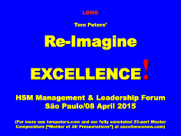 LONG Tom Peters’  Re-Imagine EXCELLENCE  !  HSM Management & Leadership Forum São Paulo/08 April 2015 (For more see tompeters.com and our fully annotated 23-part Master Compendium [“Mother of.