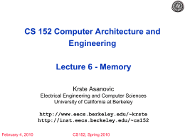 CS 152 Computer Architecture and Engineering Lecture 6 - Memory Krste Asanovic Electrical Engineering and Computer Sciences University of California at Berkeley http://www.eecs.berkeley.edu/~krste http://inst.eecs.berkeley.edu/~cs152 February 4, 2010  CS152, Spring.