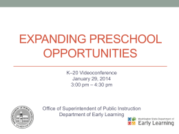 EXPANDING PRESCHOOL OPPORTUNITIES K–20 Videoconference January 29, 2014 3:00 pm – 4:30 pm  Office of Superintendent of Public Instruction Department of Early Learning.