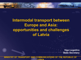 Intermodal transport between Europe and Asia: opportunities and challenges of Latvia  Vigo Legzdins State Secretary MINISTRY OF TRANSPORT AND COMMUNICATIONS OF THE REPUBLIC OF.
