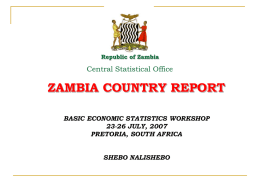 Republic of Zambia  Central Statistical Office  ZAMBIA COUNTRY REPORT BASIC ECONOMIC STATISTICS WORKSHOP 23-26 JULY, 2007 PRETORIA, SOUTH AFRICA SHEBO NALISHEBO.