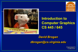Introduction to Computer Graphics CS 445 / 645 David Brogan dbrogan@cs.virginia.edu Class Web Page http://www.cs.virginia.edu/~gfx/Courses • Class lectures posted • Assignments distributed.