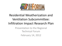 Residential Weatherization and Ventilation Subcommittee: Infiltration Impact Research Plan Presentation to the Regional Technical Forum February 14, 2012