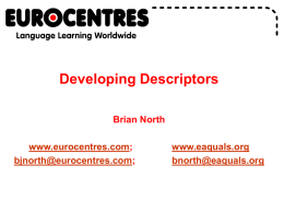 Developing Descriptors Brian North www.eurocentres.com; bjnorth@eurocentres.com;  www.eaquals.org bnorth@eaquals.org Stages in Developing Descriptors 1. Conceptualisation > Clarifying the construct.