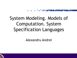 System Modeling. Models of Computation. System Specification Languages Alexandru Andrei Models of Computation •Basic models, specific features, comparison •Multimodel specification Specification Languages, Formal Verification.