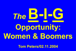 B-I-G  The Opportunity: Women & Boomers Tom Peters/02.11.2004 I. NEW MARKETS. “Baby-boomer Women: The Sweetest of Sweet Spots for Marketers”  —David Wolfe and Robert  Snyder, Ageless Marketing.