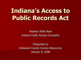 Indiana’s Access to Public Records Act Heather Willis Neal Indiana Public Access Counselor Presented to Delaware County Human Resources January 8, 2008