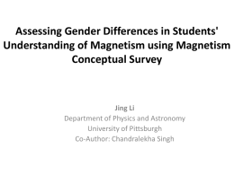 Assessing Gender Differences in Students' Understanding of Magnetism using Magnetism Conceptual Survey  Jing Li Department of Physics and Astronomy University of Pittsburgh Co-Author: Chandralekha Singh.