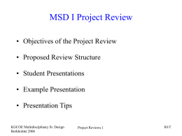 MSD I Project Review • Objectives of the Project Review • Proposed Review Structure  • Student Presentations • Example Presentation • Presentation Tips KGCOE Multidisciplinary Sr.