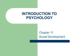 INTRODUCTION TO PSYCHOLOGY  Chapter 11 Social Development At the end of this Chapter you should be able to:   Learn about Social Development    Learn about Attachment issues    Learn.