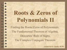 Roots & Zeros of Polynomials II Finding the Roots/Zeros of Polynomials: The Fundamental Theorem of Algebra, Descartes’ Rule of Signs, The Complex Conjugate Theorem Created by.