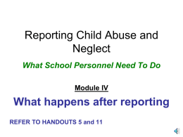 Reporting Child Abuse and Neglect What School Personnel Need To Do Module IV  What happens after reporting REFER TO HANDOUTS 5 and 11