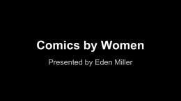 Comics by Women Presented by Eden Miller Comics by Women About me: ● Ignatz Awards coordinator for Small Press Expo ● Blogger for 10 years.