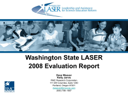 Washington State LASER 2008 Evaluation Report Dave Weaver Kelly Jarvis RMC Research Corporation 111 SW Columbia, Suite 1200 Portland, Oregon 97201 dweaver@rmccorp.com (800) 788–1887