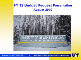 FY 12 Budget Request Presentation August 2010  ALASKA ALASKA’ ’S FIRST UNIVERSITY    AMERICA’SSARCTIC ARCTICRESEARCH RESEARCHUNIVERSITY UNIVERSITY Agenda I Introduction UAF Priorities UAF Financial Conditions  Chancellor Rogers Vice Chancellor Pitney  II FY12 Operating Budget.