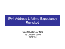 IPv4 Address Lifetime Expectancy Revisited Geoff Huston, APNIC 12 October 2005 RIPE 51 Previous Work • Presentation at RIPE, September 2003, using the rate of growth.