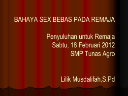 BAHAYA SEX BEBAS PADA REMAJA Penyuluhan untuk Remaja Sabtu, 18 Februari 2012 SMP Tunas Agro Lilik Musdalifah,S.Pd.