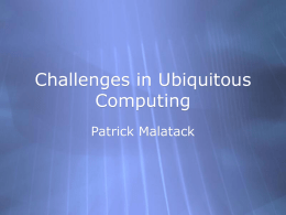 Challenges in Ubiquitous Computing Patrick Malatack Today’s Readings  Charting Past, Present, and Future Research in Ubiquitous Computing  by Gregory Abowd and Elizabeth Mynatt  