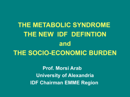 THE METABOLIC SYNDROME THE NEW IDF DEFINTION and THE SOCIO-ECONOMIC BURDEN Prof. Morsi Arab University of Alexandria IDF Chairman EMME Region.