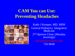 CAM You can Use: Preventing Headaches Kathi J Kemper, MD, MPH General Pediatrics, Integrative Medicine 2nd Opinion Clinic (Monday mornings) kkemper@wfubmc.edu 716-9640