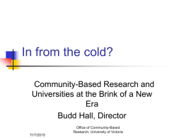 In from the cold? Community-Based Research and Universities at the Brink of a New Era Budd Hall, Director 11/7/2015  Office of Community-Based Research, University of Victoria.