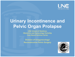 Urinary Incontinence and Pelvic Organ Prolapse UNC School of Medicine Obstetrics and Gynecology Clerkship Case Based Seminar Series Division of Urogynecology/ Reconstructive Pelvic Surgery.