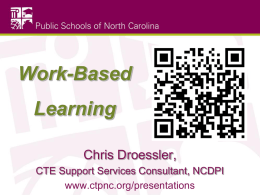 Work-Based Learning Chris Droessler, CTE Support Services Consultant, NCDPI www.ctpnc.org/presentations CTE in NC • CTE Coursework  • Career Technical Student Organizations (CTSOs)  • Work-based Learning (WBL)