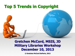Top 5 Trends in Copyright  Gretchen McCord, MSIS, JD Military Libraries Workshop December 10, 2013 © Gretchen McCord DeFlorio, 2013