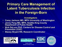 Primary Care Management of Latent Tuberculosis Infection in the Foreign-Born • • • •  Investigators Carey Jackson MD, MPH University of Washington Jenny Pang MD, MPH, Seattle-King County Department of.