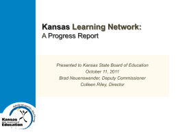 Kansas Learning Network: A Progress Report  Presented to Kansas State Board of Education October 11, 2011 Brad Neuenswander, Deputy Commissioner Colleen Riley, Director.